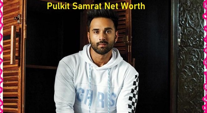 Pulkit Samrat Net Worth